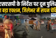 एसएसपी के निर्देश पर दून पुलिस का बड़ा एक्शन, जिलेभर में सघन चेकिंग